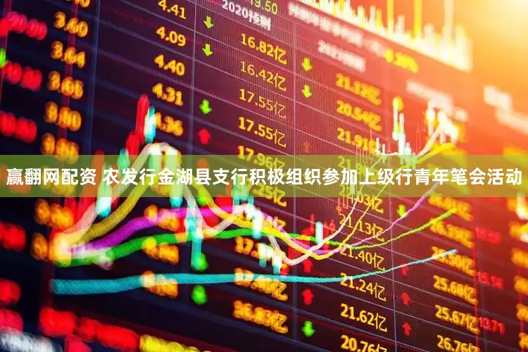 赢翻网配资 农发行金湖县支行积极组织参加上级行青年笔会活动