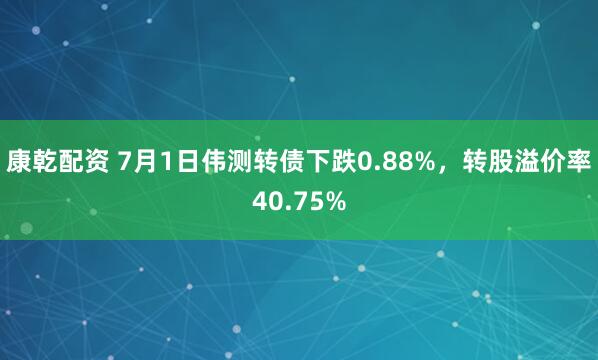 康乾配资 7月1日伟测转债下跌0.88%，转股溢价率40.75%