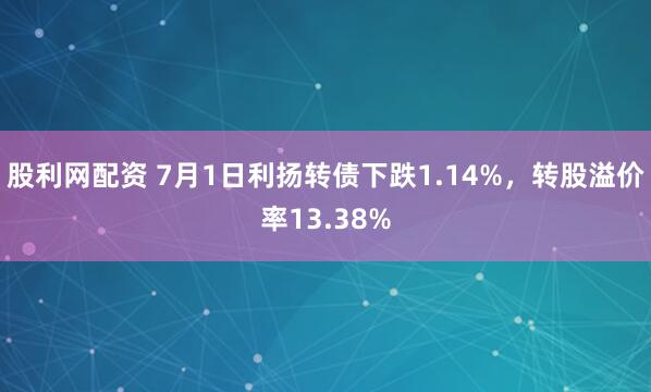 股利网配资 7月1日利扬转债下跌1.14%，转股溢价率13.38%