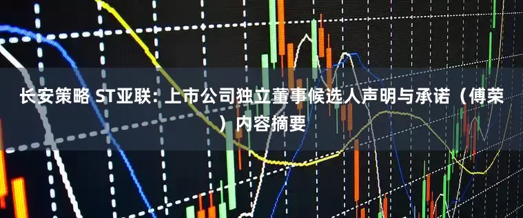 长安策略 ST亚联: 上市公司独立董事候选人声明与承诺（傅荣）内容摘要
