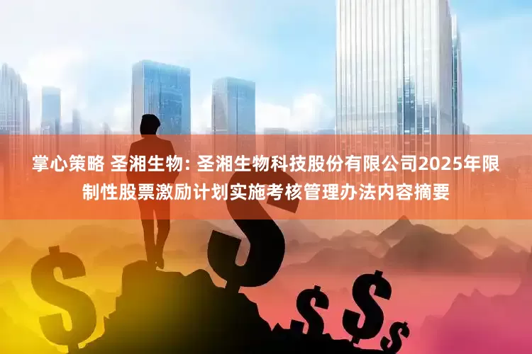 掌心策略 圣湘生物: 圣湘生物科技股份有限公司2025年限制性股票激励计划实施考核管理办法内容摘要