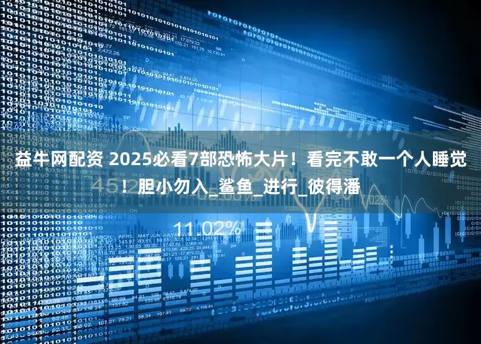 益牛网配资 2025必看7部恐怖大片！看完不敢一个人睡觉！胆小勿入_鲨鱼_进行_彼得潘