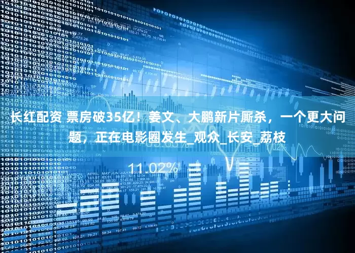 长红配资 票房破35亿！姜文、大鹏新片厮杀，一个更大问题，正在电影圈发生_观众_长安_荔枝