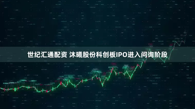 世纪汇通配资 沐曦股份科创板IPO进入问询阶段