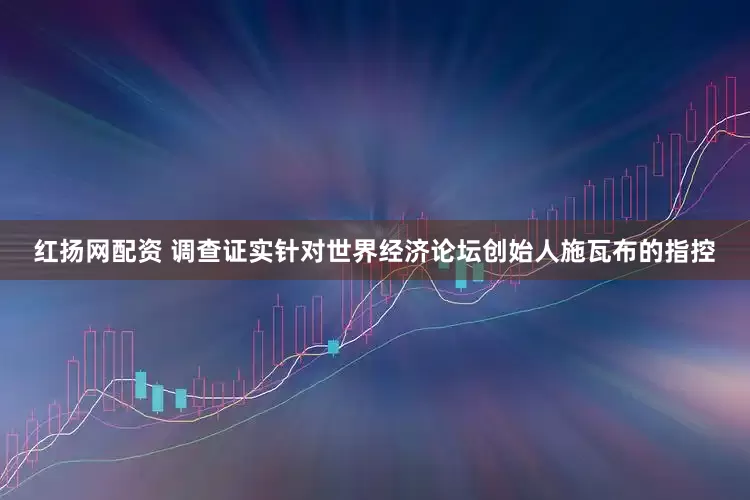 红扬网配资 调查证实针对世界经济论坛创始人施瓦布的指控