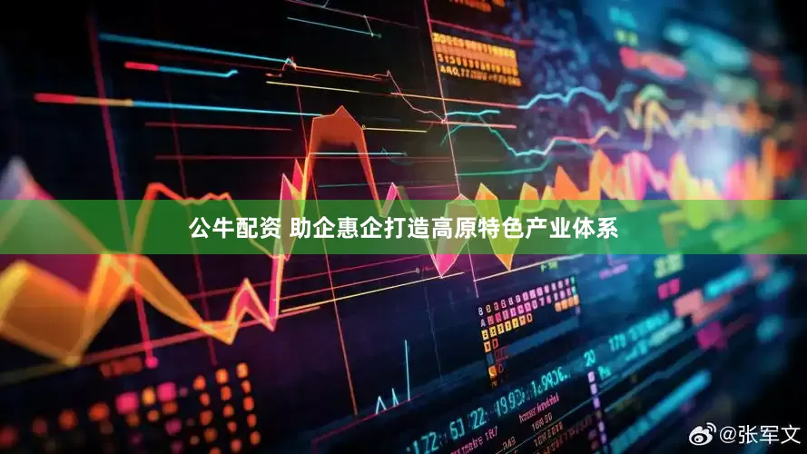 公牛配资 助企惠企打造高原特色产业体系