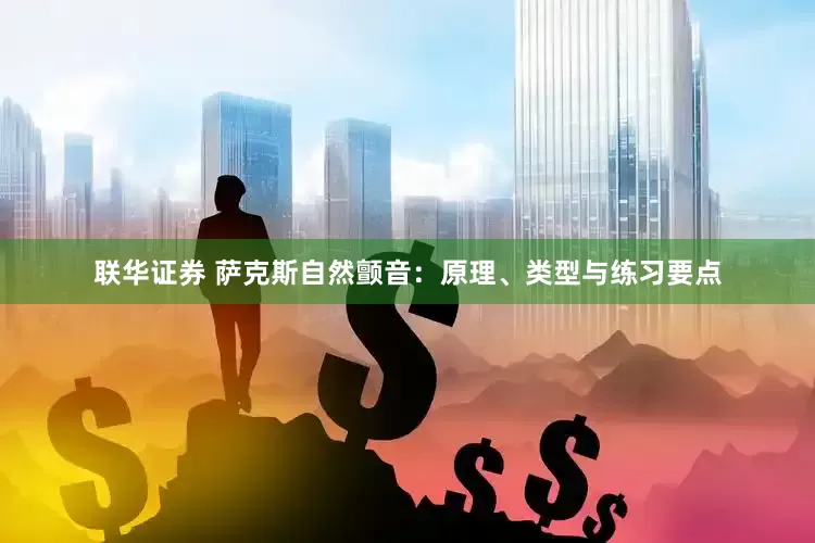 联华证券 萨克斯自然颤音：原理、类型与练习要点