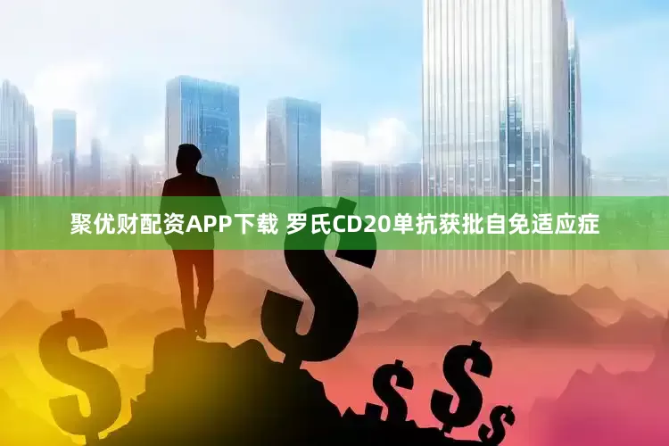 聚优财配资APP下载 罗氏CD20单抗获批自免适应症