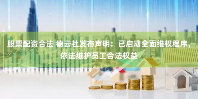 股票配资合法 德云社发布声明：已启动全面维权程序，依法维护员工合法权益