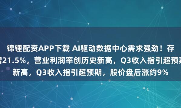 锦锂配资APP下载 AI驱动数据中心需求强劲！存储巨头希捷Q2营收增21.5%，营业利润率创历史新高，Q3收入指引超预期，股价盘后涨约9%